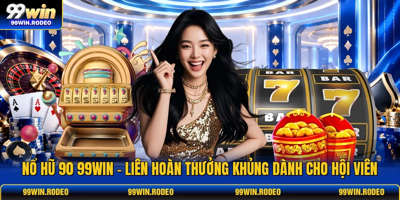 Nổ Hũ 90 99WIN - Liên Hoàn Thưởng Khủng Dành Cho Hội Viên 1 Nổ Hũ 90 99WIN - Liên Hoàn Thưởng Khủng Dành Cho Hội Viên